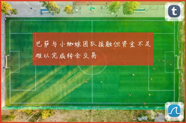 巴萨与小蜘蛛团队接触但资金不足难以完成转会交易