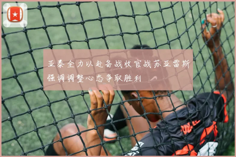 亚泰全力以赴备战收官战苏亚雷斯强调调整心态争取胜利