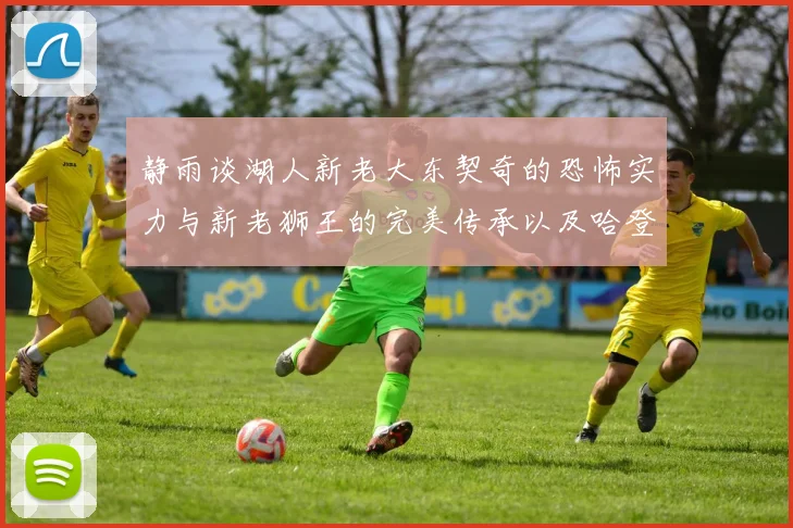 静雨谈湖人新老大东契奇的恐怖实力与新老狮王的完美传承以及哈登与字母哥的未来合作