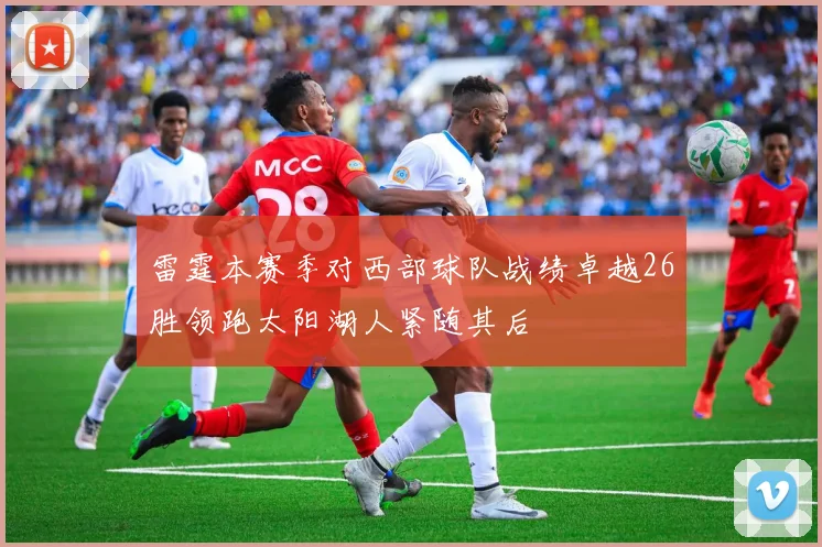 雷霆本赛季对西部球队战绩卓越26胜领跑太阳湖人紧随其后