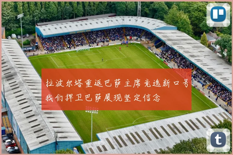 拉波尔塔重返巴萨主席竞选新口号我们捍卫巴萨展现坚定信念