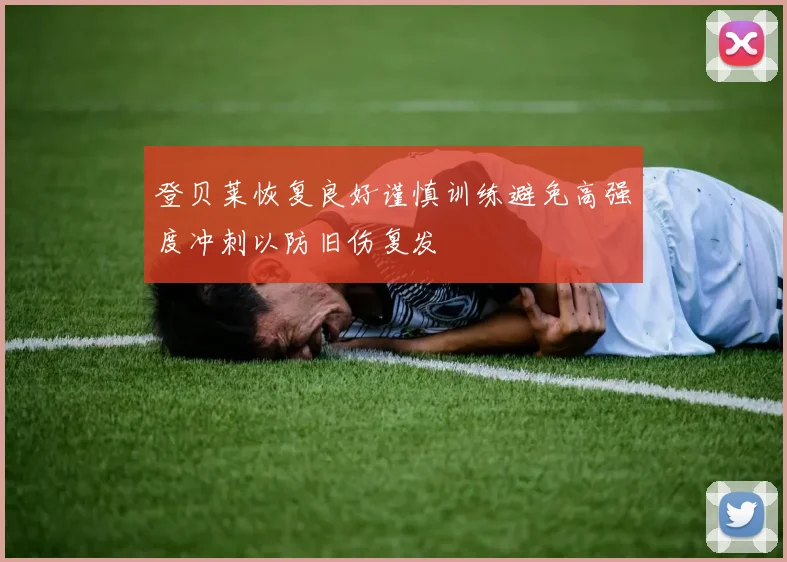 登贝莱恢复良好谨慎训练避免高强度冲刺以防旧伤复发