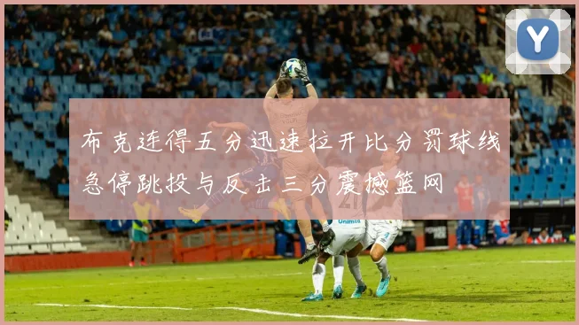 布克连得五分迅速拉开比分罚球线急停跳投与反击三分震撼篮网