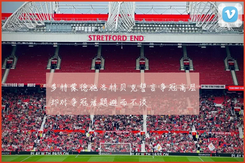 多特蒙德施洛特贝克誓言争冠高层却对争冠话题避而不谈