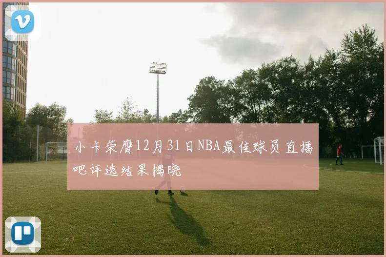 小卡荣膺12月31日NBA最佳球员直播吧评选结果揭晓