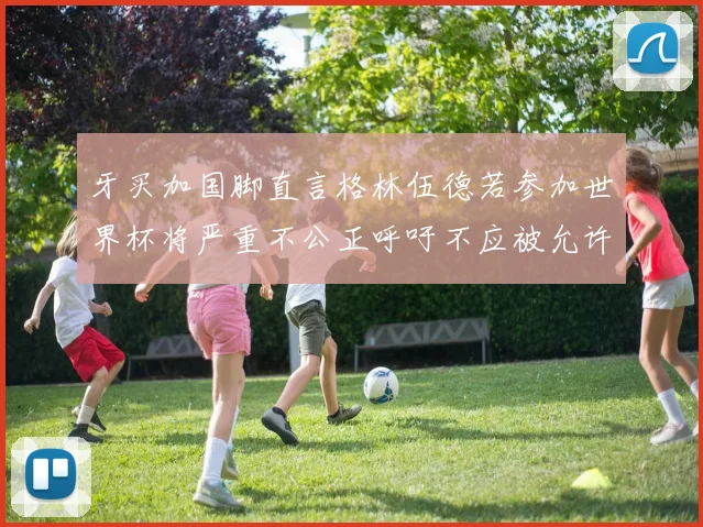 牙买加国脚直言格林伍德若参加世界杯将严重不公正呼吁不应被允许