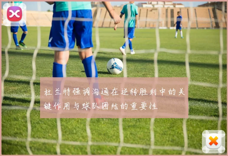 杜兰特强调沟通在逆转胜利中的关键作用与球队团结的重要性