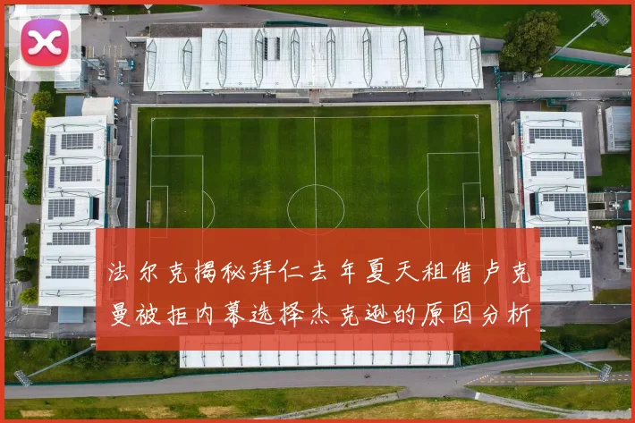 法尔克揭秘拜仁去年夏天租借卢克曼被拒内幕选择杰克逊的原因分析