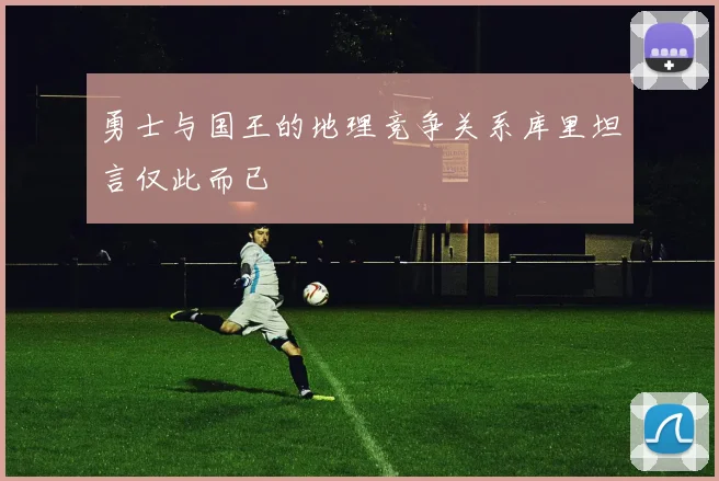 勇士与国王的地理竞争关系库里坦言仅此而已