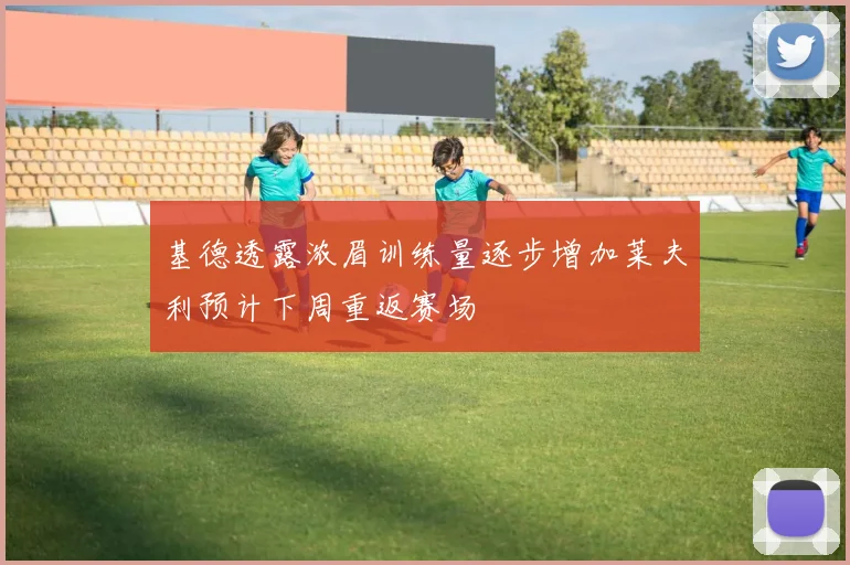 基德透露浓眉训练量逐步增加莱夫利预计下周重返赛场
