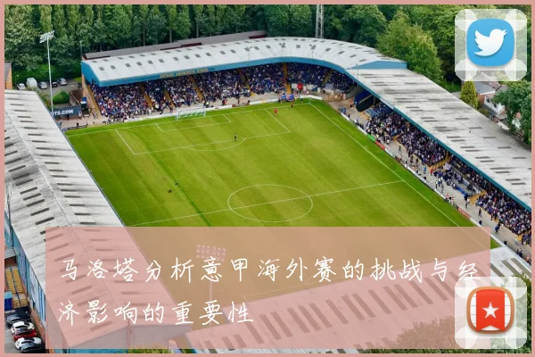 马洛塔分析意甲海外赛的挑战与经济影响的重要性