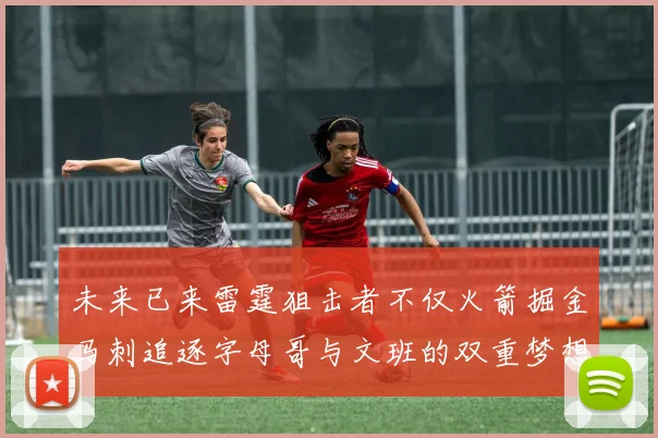 未来已来雷霆狙击者不仅火箭掘金马刺追逐字母哥与文班的双重梦想
