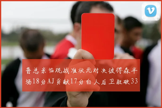 普总亲临观战准状元对决彼得森半场18分AJ贡献17分白人后卫狂砍33分10助攻