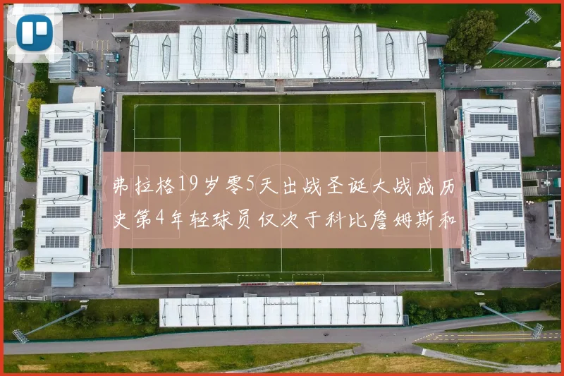 弗拉格19岁零5天出战圣诞大战成历史第4年轻球员仅次于科比詹姆斯和威洛比