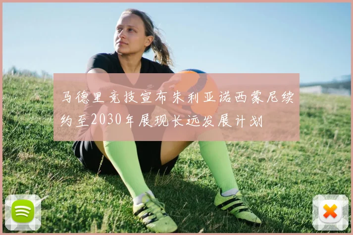 马德里竞技宣布朱利亚诺西蒙尼续约至2030年展现长远发展计划
