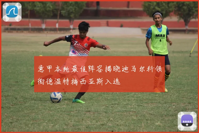 意甲本轮最佳阵容揭晓迪马尔科领衔德温特梅西亚斯入选