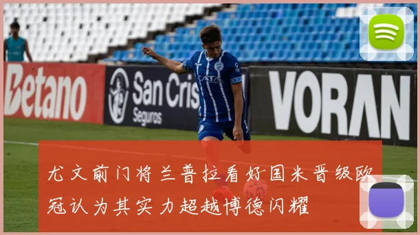 尤文前门将兰普拉看好国米晋级欧冠认为其实力超越博德闪耀