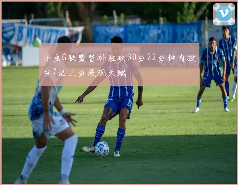小虫G联盟替补狂砍30分22分钟内投中7记三分展现天赋