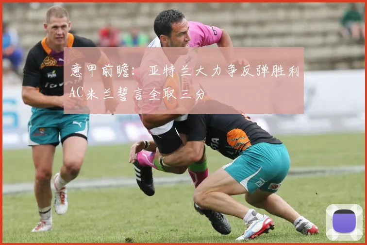 意甲前瞻：亚特兰大力争反弹胜利AC米兰誓言全取三分